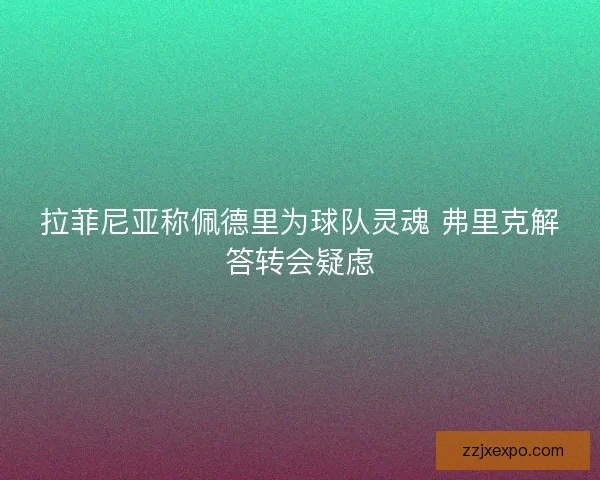 拉菲尼亚称佩德里为球队灵魂 弗里克解答转会疑虑