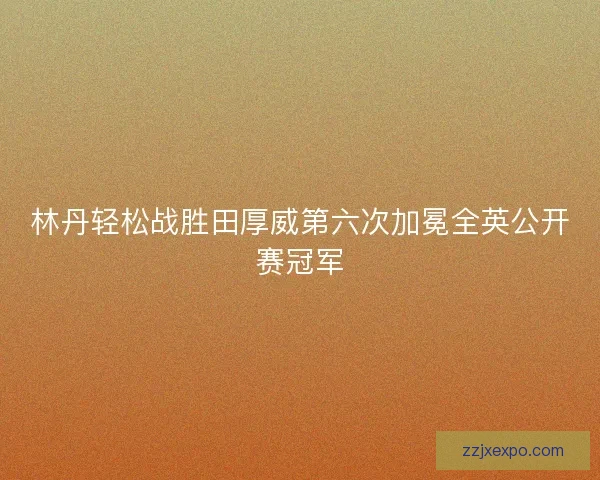 林丹轻松战胜田厚威第六次加冕全英公开赛冠军